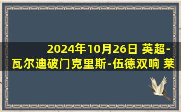 2024年10月26日 英超-瓦尔迪破门克里斯-伍德双响 莱斯特城1-3诺丁汉森林